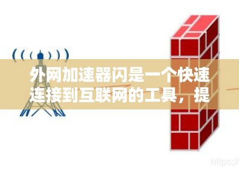 外网加速器闪是一个快速连接到互联网的工具,提供多种连接方式,如端口包、钓鱼链和代理服务器,帮助用户减少延迟和广告。以下是对外网加速器闪的详细分析和建议 外网加速器闪是一个快速连接到互联网的工具,提供多种连接方式,如端口包、钓鱼链和代理服务器,帮助用户减少延迟和广告。以下是对外网加速器闪的详细分析和建议