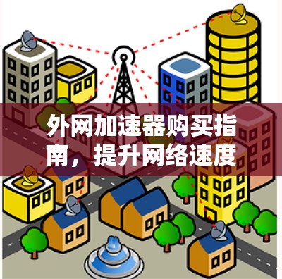 外网加速器购买指南,提升网络速度的高效方法 外网加速器购买指南,提升网络速度的高效方法