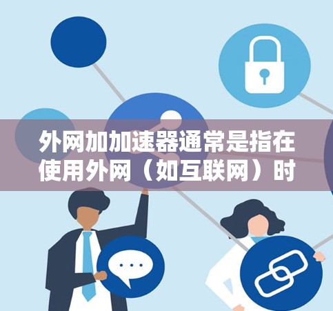 外网加加速器通常是指在使用外网(如互联网)时,通过加速技术提高网页加载速度或访问网站效率的工具。以下是关于外网加加速器的常见功能和使用方法 外网加加速器通常是指在使用外网(如互联网)时,通过加速技术提高网页加载速度或访问网站效率的工具。以下是关于外网加加速器的常见功能和使用方法