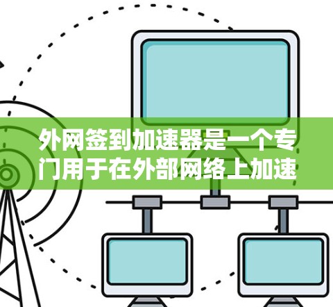 外网签到加速器是一个专门用于在外部网络上加速签到功能的工具或方法。以下是一些常见的外网签到加速器及其使用方法 外网签到加速器是一个专门用于在外部网络上加速签到功能的工具或方法。以下是一些常见的外网签到加速器及其使用方法