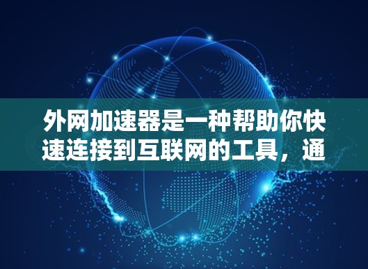 外网加速器是一种帮助你快速连接到互联网的工具,通常通过调整网络设置或使用软件来实现。以下是一些常用的方法和步骤,帮助你体验外网加速器 外网加速器是一种帮助你快速连接到互联网的工具,通常通过调整网络设置或使用软件来实现。以下是一些常用的方法和步骤,帮助你体验外网加速器