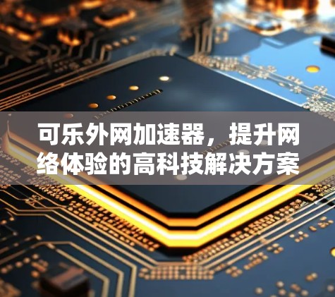 可乐外网加速器,提升网络体验的高科技解决方案 可乐外网加速器,提升网络体验的高科技解决方案
