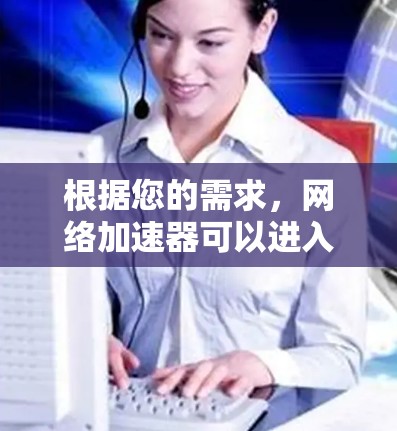 根据您的需求,网络加速器可以进入外网通常需要通过特定的设置来实现。以下是一些常见步骤,您可以参考以下内容 根据您的需求,网络加速器可以进入外网通常需要通过特定的设置来实现。以下是一些常见步骤,您可以参考以下内容