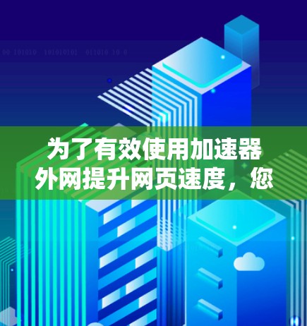 为了有效使用加速器外网提升网页速度,您可以按照以下步骤操作 为了有效使用加速器外网提升网页速度,您可以按照以下步骤操作
