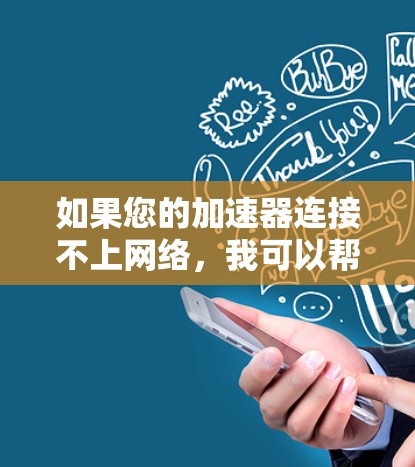 如果您的加速器连接不上网络,我可以帮助您分析可能的原因并提供解决方案。以下是可能的原因及解决步骤 如果您的加速器连接不上网络,我可以帮助您分析可能的原因并提供解决方案。以下是可能的原因及解决步骤