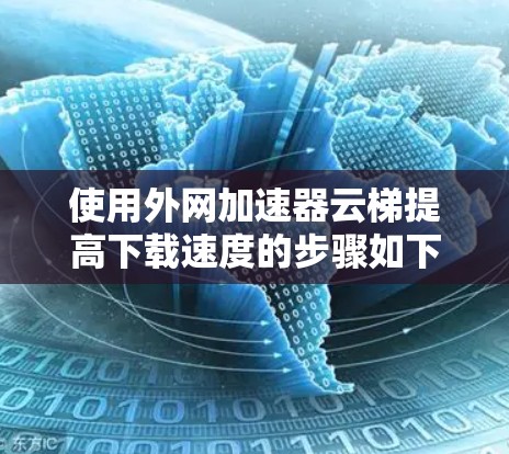 使用外网加速器云梯提高下载速度的步骤如下