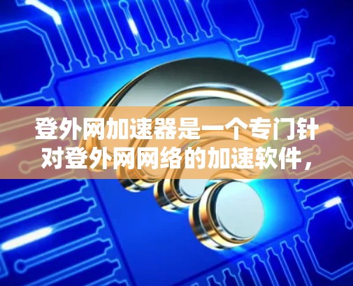 登外网加速器是一个专门针对登外网网络的加速软件,旨在帮助用户提升网络连接速度。以下是详细的使用指南 登外网加速器是一个专门针对登外网网络的加速软件,旨在帮助用户提升网络连接速度。以下是详细的使用指南