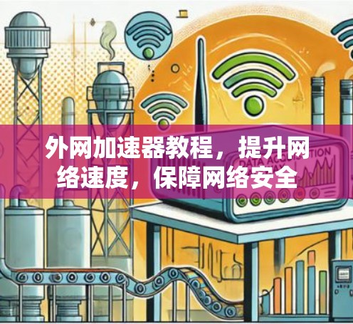外网加速器教程,提升网络速度,保障网络安全 外网加速器教程,提升网络速度,保障网络安全