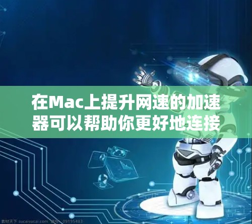 在Mac上提升网速的加速器可以帮助你更好地连接到服务器,减少延迟,节省时间。以下是一些常用的Mac网速加速工具和方法,帮助你提升网络性能 在Mac上提升网速的加速器可以帮助你更好地连接到服务器,减少延迟,节省时间。以下是一些常用的Mac网速加速工具和方法,帮助你提升网络性能