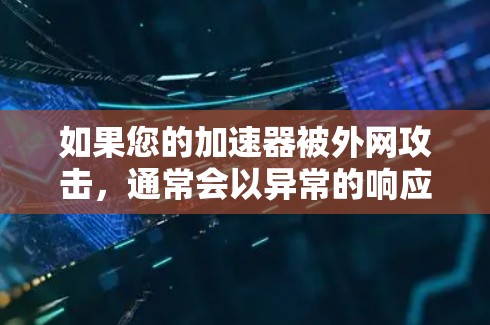如果您的加速器被外网攻击,通常会以异常的响应速度、错误提示或无法连接网络为特征。以下是一些可能的原因和步骤以帮助您解决这个问题 如果您的加速器被外网攻击,通常会以异常的响应速度、错误提示或无法连接网络为特征。以下是一些可能的原因和步骤以帮助您解决这个问题