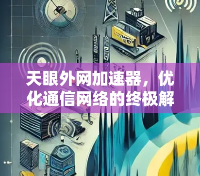 天眼外网加速器,优化通信网络的终极解决方案 天眼外网加速器,优化通信网络的终极解决方案