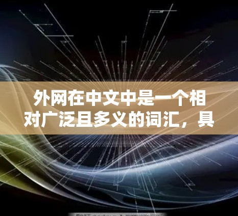 外网在中文中是一个相对广泛且多义的词汇,具体含义取决于上下文。以下是外网的几种主要解释 外网在中文中是一个相对广泛且多义的词汇,具体含义取决于上下文。以下是外网的几种主要解释