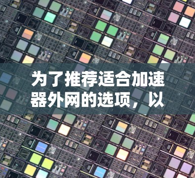 为了推荐适合加速器外网的选项,以下是一个详细的总结,旨在帮助用户找到最适合他们的加速器 为了推荐适合加速器外网的选项,以下是一个详细的总结,旨在帮助用户找到最适合他们的加速器