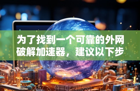 为了找到一个可靠的外网破解加速器,建议以下步骤 为了找到一个可靠的外网破解加速器,建议以下步骤