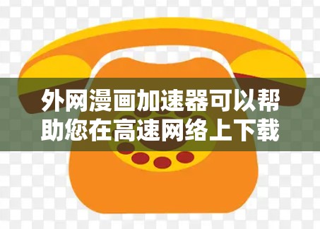 外网漫画加速器可以帮助您在高速网络上下载外网漫画,提高下载速度,让您的漫画观看更加流畅。以下是一些推荐的外网漫画加速器推荐 外网漫画加速器可以帮助您在高速网络上下载外网漫画,提高下载速度,让您的漫画观看更加流畅。以下是一些推荐的外网漫画加速器推荐
