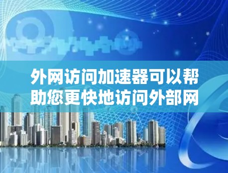 外网访问加速器可以帮助您更快地访问外部网络上的服务器或网站，减少网络延迟。以下是几种常用的外网访问加速器推荐，包括免费和付费选项