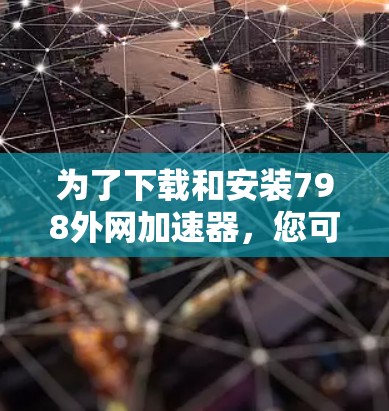 为了下载和安装798外网加速器,您可以按照以下步骤进行 为了下载和安装798外网加速器,您可以按照以下步骤进行