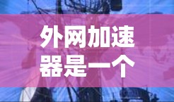 外网加速器是一个用于提升速度的工具,帮助您更快访问互联网。以下是几个常见的外网加速器推荐 外网加速器是一个用于提升速度的工具,帮助您更快访问互联网。以下是几个常见的外网加速器推荐