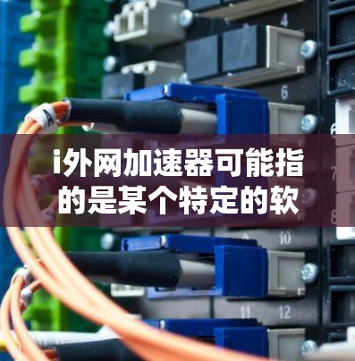 i外网加速器可能指的是某个特定的软件或工具，用于在iMac上加速外网数据的传输。如果需要使用iMac的加速功能来加速数据，可以按照以下步骤操作