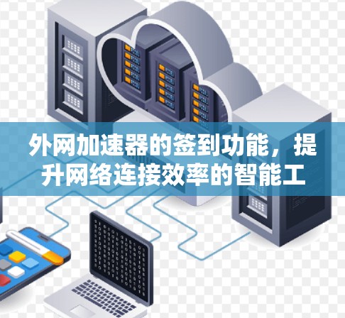 外网加速器的签到功能,提升网络连接效率的智能工具 外网加速器的签到功能,提升网络连接效率的智能工具