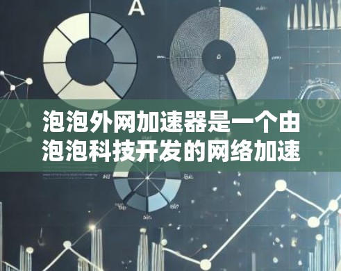 泡泡外网加速器是一个由泡泡科技开发的网络加速工具，旨在帮助用户提升网络连接速度。虽然它在一定程度上提供了加速效果，但也存在一些潜在的问题和质疑。以下是对泡泡外网加速器的详细分析和解决方案