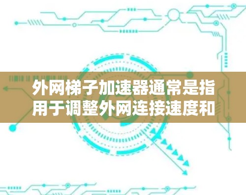 外网梯子加速器通常是指用于调整外网连接速度和网络环境的工具。外网梯子可能是指网络连接的梯度调整工具，或者用于优化外网环境的软件。以下是一些常见的外网梯子加速器及其功能