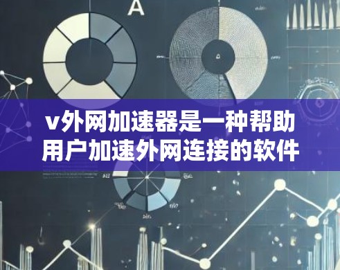 v外网加速器是一种帮助用户加速外网连接的软件，能够提升网络性能，减少等待时间，从而优化使用体验。然而，它的使用方式和功能可能需要一定的了解和调整，以下是一些关键点
