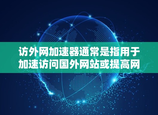 访外网加速器通常是指用于加速访问国外网站或提高网络速度的软件工具。以下是几种常用的访外网加速器推荐，涵盖速度、安全性和兼容性