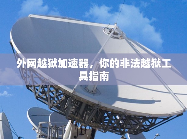 外网越狱加速器,你的非法越狱工具指南 外网越狱加速器,你的非法越狱工具指南
