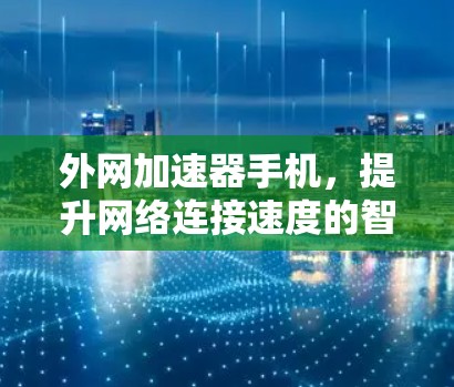 外网加速器手机,提升网络连接速度的智能解决方案 外网加速器手机,提升网络连接速度的智能解决方案