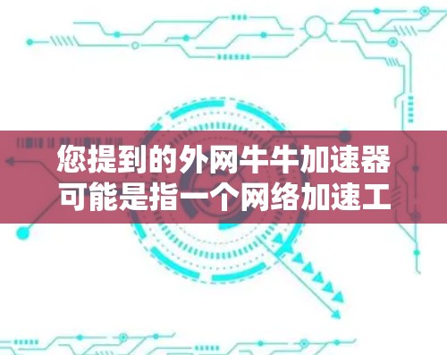 您提到的外网牛牛加速器可能是指一个网络加速工具或资源。网络加速通常用于提升网络连接的稳定性，比如通过使用推荐的加速软件、设置缓存、优化流量等