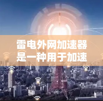 雷电外网加速器是一种用于加速数据传输和网络连接的工具。它通过优化数据传输路径和网络配置,帮助用户更快地获得数据,尤其是在需要快速访问外部设备或应用时 雷电外网加速器是一种用于加速数据传输和网络连接的工具。它通过优化数据传输路径和网络配置,帮助用户更快地获得数据,尤其是在需要快速访问外部设备或应用时