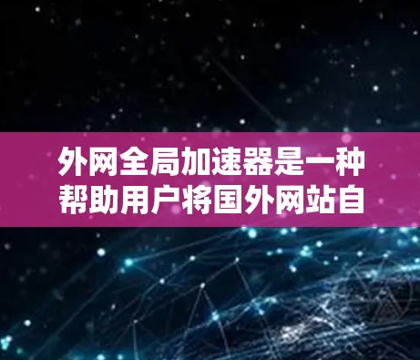 外网全局加速器是一种帮助用户将国外网站自动导入目标服务器的工具,节省服务器资源并提升用户体验。以下是关于外网全局加速器的总结和建议 外网全局加速器是一种帮助用户将国外网站自动导入目标服务器的工具,节省服务器资源并提升用户体验。以下是关于外网全局加速器的总结和建议
