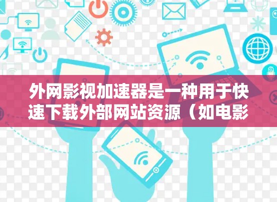 外网影视加速器是一种用于快速下载外部网站资源（如电影、电视剧等）的工具。这些加速器可以帮助用户更快地访问外部网站，节省时间。以下是一些常见的外网影视加速器推荐，包括它们的特点、使用方法和优缺点