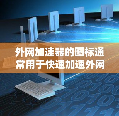 外网加速器的图标通常用于快速加速外网数据流量。以下是几种常见的外网加速器图标和它们的功能
