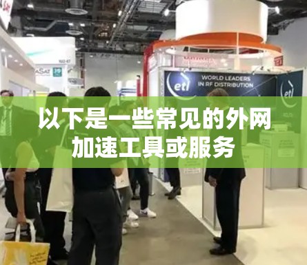 以下是一些常见的外网加速工具或服务 以下是一些常见的外网加速工具或服务