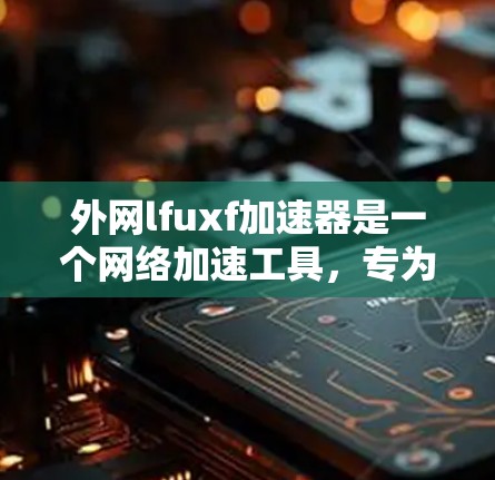 外网lfuxf加速器是一个网络加速工具,专为外网用户设计,帮助他们更快地下载和传输数据。它基于Fenix或类似名称的网络加速器的名称,可能是由社区或用户开发的。以下是一些关键信息 外网lfuxf加速器是一个网络加速工具,专为外网用户设计,帮助他们更快地下载和传输数据。它基于Fenix或类似名称的网络加速器的名称,可能是由社区或用户开发的。以下是一些关键信息