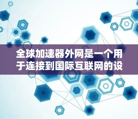 全球加速器外网是一个用于连接到国际互联网的设备或系统，提供了一种快速访问国际网络资源的便利方式。以下是对全球加速器外网的详细分析