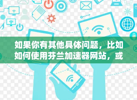 如果你有其他具体问题，比如如何使用芬兰加速器网站，或者如何选择best eating websites in Finland，我也可以为你提供进一步的解答