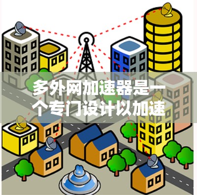 多外网加速器是一个专门设计以加速访问多条外部网络的网站的工具，适用于需要跨越国内、国外和国际互联网的用户。以下是关于多外网加速器的详细分析和建议