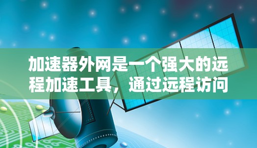 加速器外网是一个强大的远程加速工具,通过远程访问你的计算机来执行命令,但使用前需仔细考虑安全问题。以下是一步步的指南 加速器外网是一个强大的远程加速工具,通过远程访问你的计算机来执行命令,但使用前需仔细考虑安全问题。以下是一步步的指南