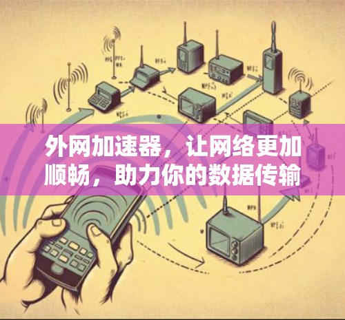 外网加速器,让网络更加顺畅,助力你的数据传输 外网加速器,让网络更加顺畅,助力你的数据传输
