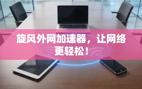 旋风外网加速器,让网络更轻松! 旋风外网加速器,让网络更轻松!