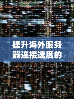 提升海外服务器连接速度的通信优化方法