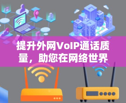 提升外网VoIP通话质量,助您在网络世界不必担心延迟 提升外网VoIP通话质量,助您在网络世界不必担心延迟