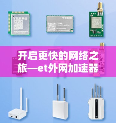 开启更快的网络之旅—et外网加速器指南 开启更快的网络之旅—et外网加速器指南