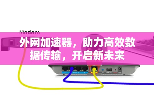 外网加速器,助力高效数据传输,开启新未来 外网加速器,助力高效数据传输,开启新未来