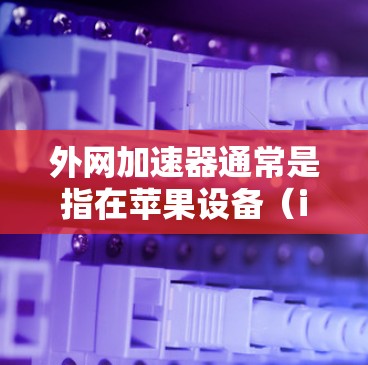 外网加速器通常是指在苹果设备(iPhone 或 iPad)上安装的软件,用于加速外网连接上的数据和文件传输。这些加速器可以帮助你更轻松地在苹果设备上使用外网,节省时间,同时减少网络延迟 外网加速器通常是指在苹果设备(iPhone 或 iPad)上安装的软件,用于加速外网连接上的数据和文件传输。这些加速器可以帮助你更轻松地在苹果设备上使用外网,节省时间,同时减少网络延迟
