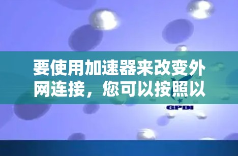 要使用加速器来改变外网连接，您可以按照以下步骤操作