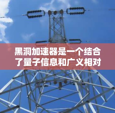 黑洞加速器是一个结合了量子信息和广义相对论的理论,通过利用黑洞内部的物理机制加速数据或信息的传输。以下是其核心原理和潜在应用的详细说明 黑洞加速器是一个结合了量子信息和广义相对论的理论,通过利用黑洞内部的物理机制加速数据或信息的传输。以下是其核心原理和潜在应用的详细说明